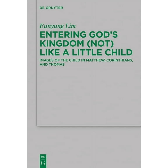 Beihefte Zur Zeitschrift Für die Neutest Entering God's Kingdom (Not) Like a Little Child: Images of the Child in Matthew, 1 Corinthians, and Thomas, Book 243, (Hardcover)