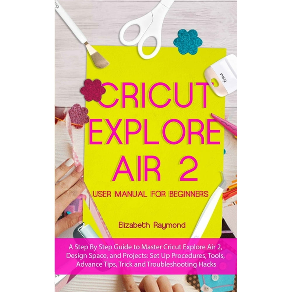 Cricut Explore Air 2 Cricut Explore Air 2 User Manual for Beginners A