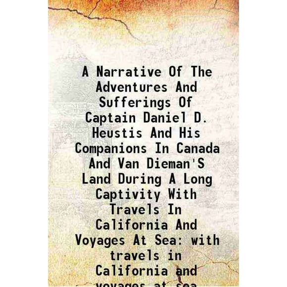 Un Narrateur des Aventures et des Souffrances du Capitaine Daniel D. Heustis et de Ses Compagnons au Canada et dans la Terre de Van Dieman pendant une Longue Captivité avec des Voyages en Californie et des Voyages [Relié]