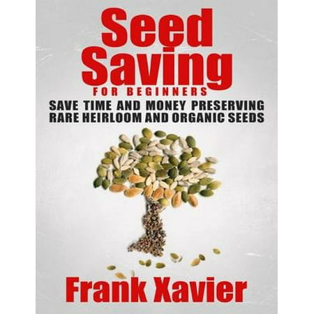 Seed Saving for Beginners: Save Time and Money Preserving Rare and Organic Seeds -