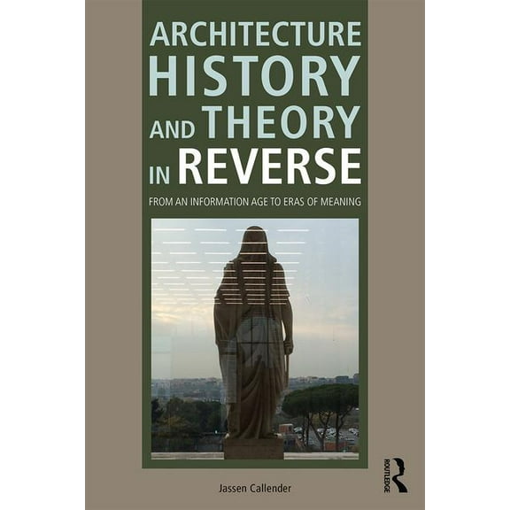 Architecture History and Theory in Reverse: From an Information Age to Eras of Meaning, (Paperback)