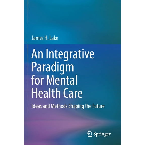 An Integrative Paradigm for Mental Health Care: Ideas and Methods Shaping the Future, (Paperback)