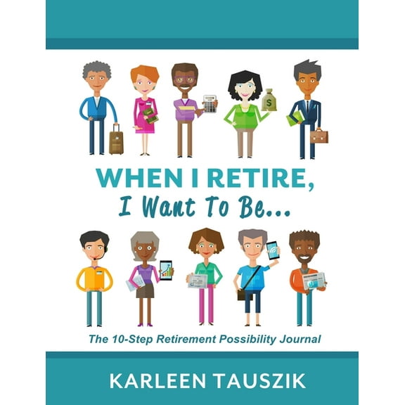 When I Retire, I Want To Be...: The 10-Step Retirement Possibility Journal, (Paperback)