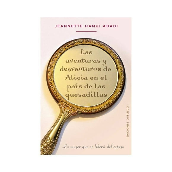Las Aventuras y Desventuras de Alicia en el País de las Quesadillas Ediciones Obelisco Jeannette Hamui Abadi