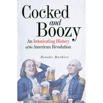 Cocked and Boozy: An Intoxicating History of the American Revolution, (Hardcover)