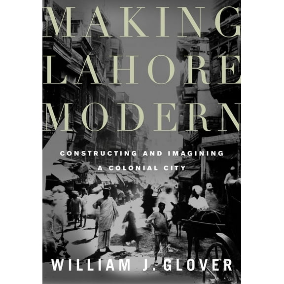 Making Lahore Modern : Constructing and Imagining a Colonial City (Paperback)