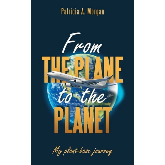 From the Plane to the Planet : My Plant-Base Journey (Paperback)