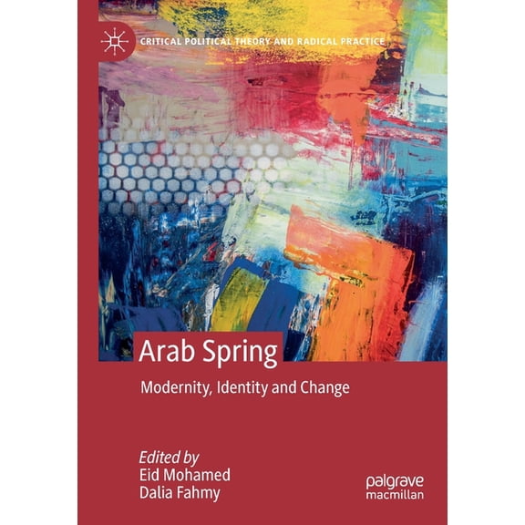 Critical Political Theory and Radical Pr Arab Spring: Modernity, Identity and Change, (Paperback)