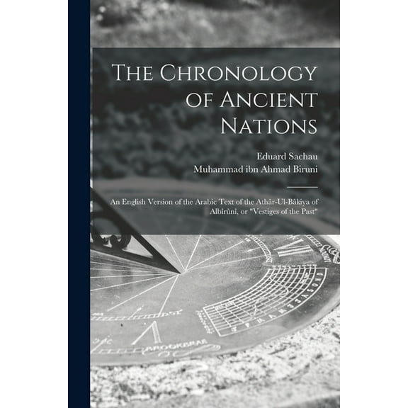 The Chronology of Ancient Nations; an English Version of the Arabic Text of the Athâr-ul-Bâkiya of Albîrûnî, or "Vestiges of the Past" (Paperback)