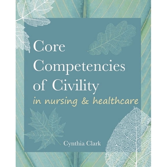 Core Competencies of Civility in Nursing & Healthcare (Paperback) by Cynthia M Clark