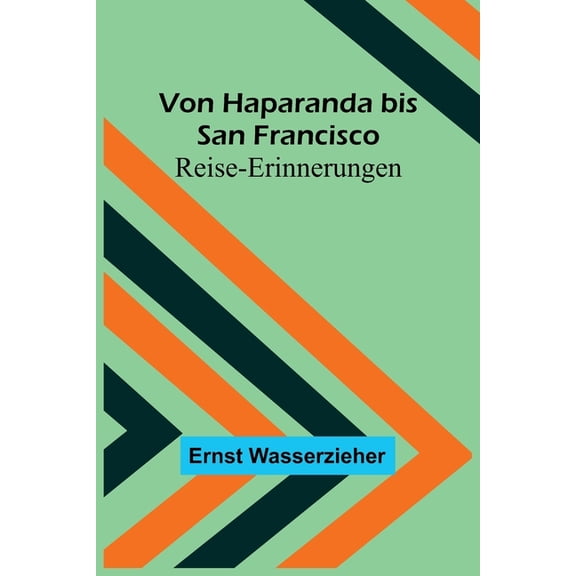 Von Haparanda bis San Francisco: Reise-Erinnerungen, (Paperback)