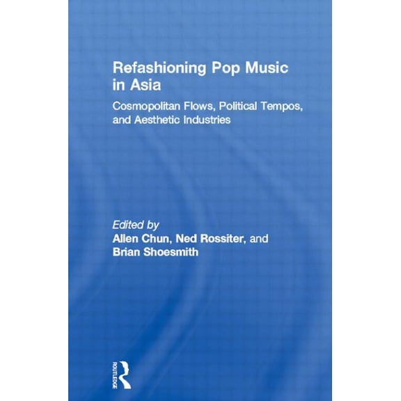 Consumasian Refashioning Pop Music in Asia: Cosmopolitan Flows, Political Tempos, and Aesthetic Industries, (Paperback)