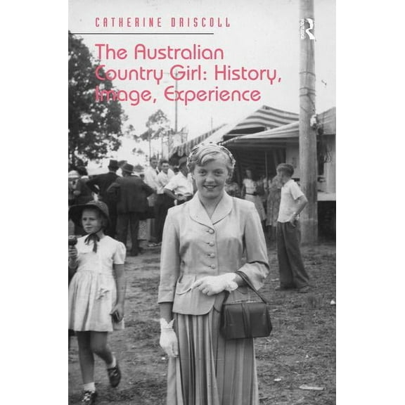 The Australian Country Girl: History, Image, Experience, (Hardcover)