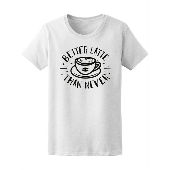 Better Latte Than Never T-Shirt Women -Image by Shutterstock, Female Small