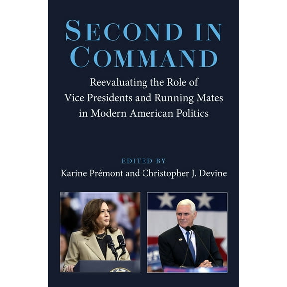 Second in Command: Reevaluating the Role of Vice Presidents and Running Mates in Modern American Politics, (Paperback)