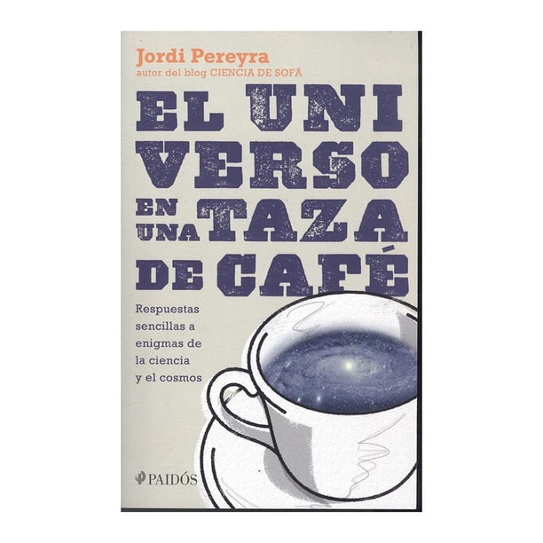El Universo en una Taza de Café. Respuestas Sencillas a Enigmas de la Ciencia y el Cosmos Paidós Jordi Pereyra