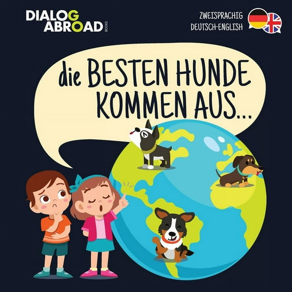 Die Besten Hunde kommen aus... (zweisprachig Deutsch-English): Eine weltweite Suche nach der perfekten Hunderasse, (Paperback)