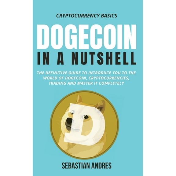 Cryptocurrency Basics Dogecoin in a Nutshell: The definitive guide to introduce you to the world of Dogecoin, Cryptocurrencies, Trading and ma, Book 3, (Hardcover)