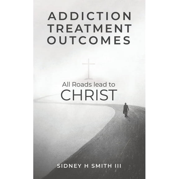 Addiction Treatment Outcomes: All Roads Lead to CHRIST, (Hardcover)