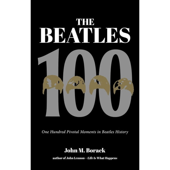 The Beatles 100: One Hundred Pivotal Moments in Beatles History, (Paperback)