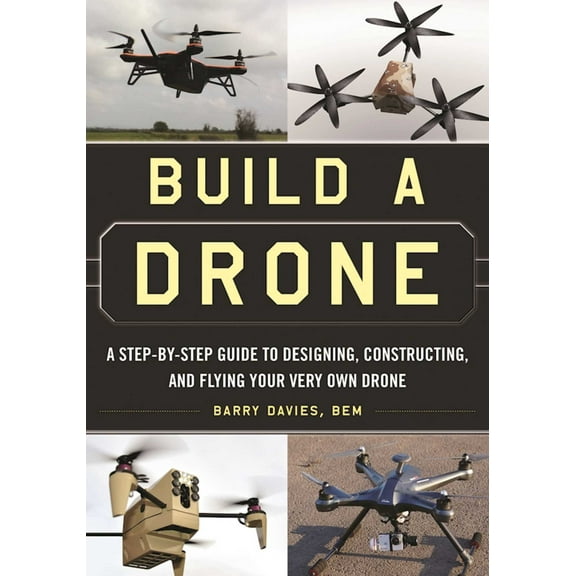 Build a Drone : A Step-by-Step Guide to Designing, Constructing, and Flying Your Very Own Drone (Paperback)