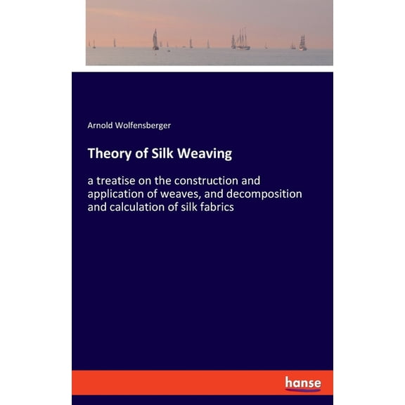 Theory of Silk Weaving: a treatise on the construction and application of weaves, and decomposition and calculation of s, (Paperback)
