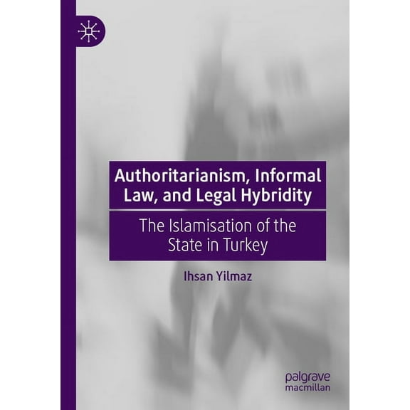Authoritarianism, Informal Law, and Legal Hybridity: The Islamisation of the State in Turkey, (Paperback)