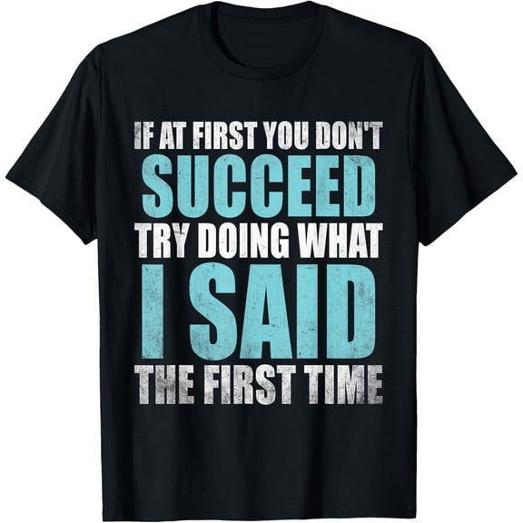 Funny Sarcastic Quote Graphic Tee Retro Distressed Success Humor T-Shirt for Men Women Adult Apparel If At First You Don't Succeed Try Doing What I Said The First Time