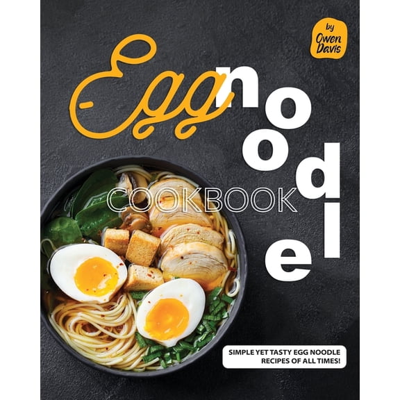 Egg Noodle Cookbook: Simple yet Tasty Egg Noodle Recipes of All Times!, (Paperback)