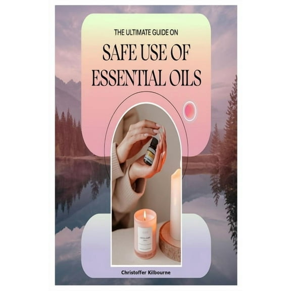 The Ultimate Guide on Safe Use of Essential Oils, (Paperback)