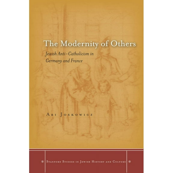 Stanford Studies in Jewish History and C: The Modernity of Others : Jewish Anti-Catholicism in Germany and France (Hardcover)