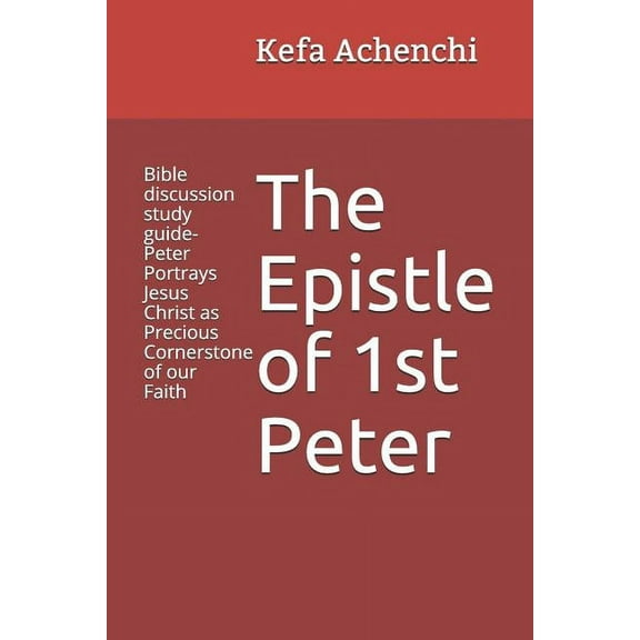 The Epistle of 1st Peter: Bible Discussion Study Guide-Peter Portrays Jesus Christ as Precious Cornerstone of Our Faith, (Paperback)