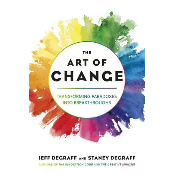 The Art of Change: Transforming Paradoxes Into Breakthroughs, (Paperback)