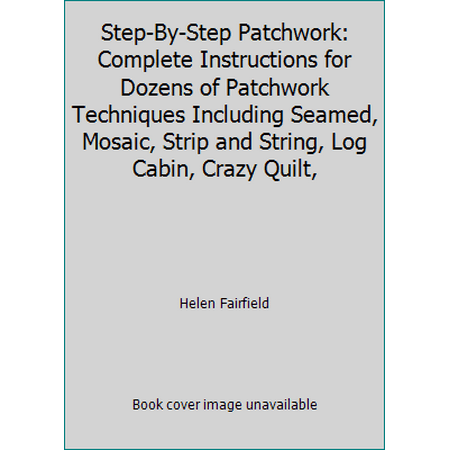 Step-By-Step Patchwork: Complete Instructions for Dozens of Patchwork Techniques Including Seamed, Mosaic, Strip and String, Log Cabin, Crazy Quilt, [Paperback - Used]