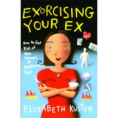 Exorcising Your Ex : How to Get Rid of the Demons of Relationships (The Best Way To Get Rid Of A Hickey)
