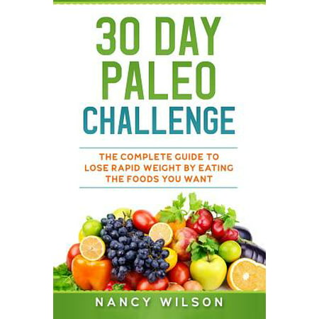 30 Day Paleo Challenge : The Complete Guide to Lose Rapid Weight by Eating the Foods You