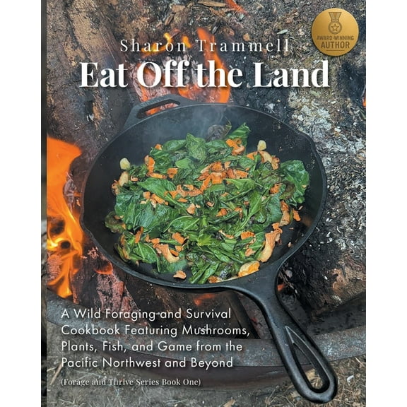 Forage and Thrive Eat off the Land: A Wild Foraging and Survival Cookbook Featuring Mushrooms, Plants, Fish, and Game from the Pacific Nor, Book 1, (Paperback)