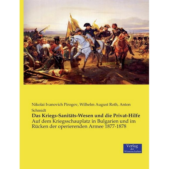 Das Kriegs-SanitÃ¤ts-Wesen und die Privat-Hilfe: Auf dem Kriegsschauplatz in Bulgarien und im RÃ¼cken der operierenden Arm, (Paperback)