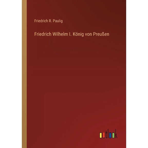 Friedrich Wilhelm I. König von Preußen (Paperback)