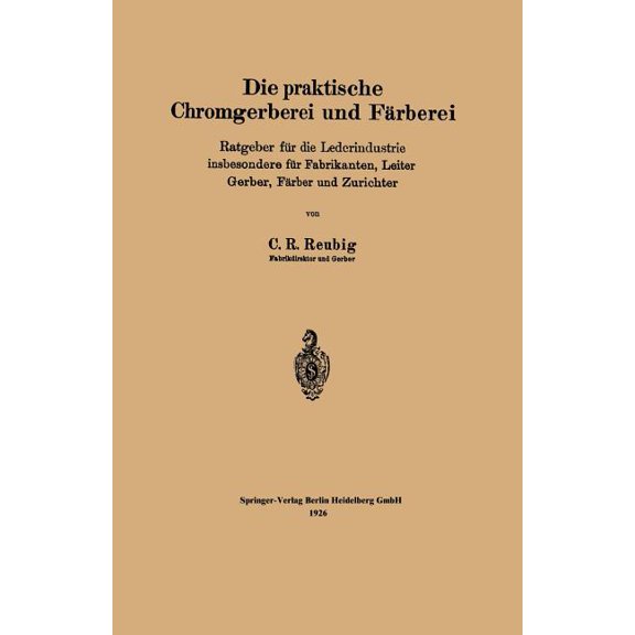 Die Praktische Chromgerberei Und FÃ¤rberei: Ratgeber FÃ¼r Die Lederindustrie Insbesondere FÃ¼r Fabrikanten, Leiter Gerber, , (Paperback)