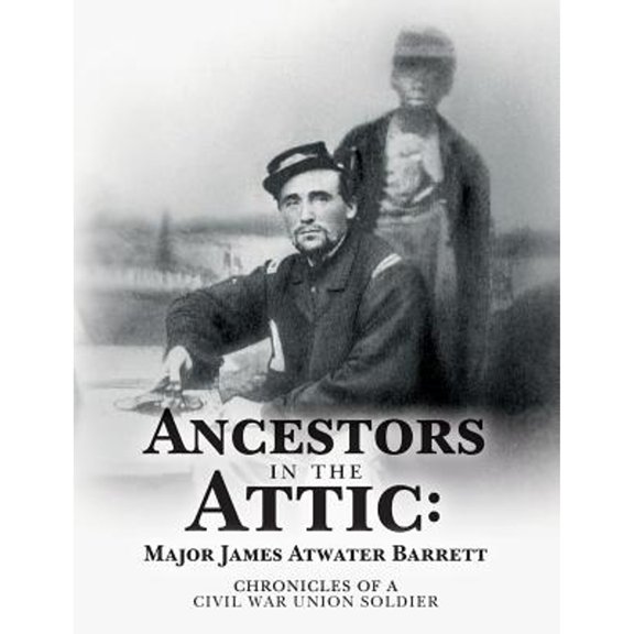 Pre-Owned Ancestors in the Attic: Major James Atwater Barrett: Chronicles of a Civil War Union Soldier, (Paperback)