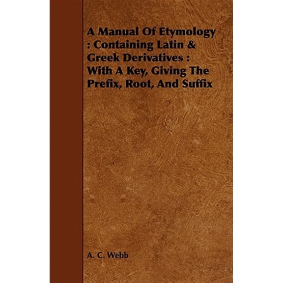 Pre-Owned A Manual Of Etymology : Containing Latin & Greek Derivatives: With A Key, Giving The Prefix, Root, And Suffix (Paperback)
