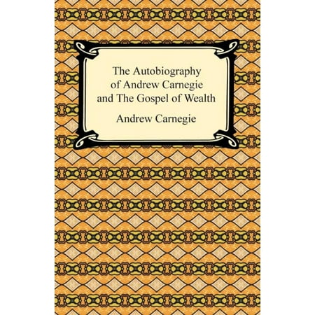 The Autobiography of Andrew Carnegie and The Gospel of Wealth -
