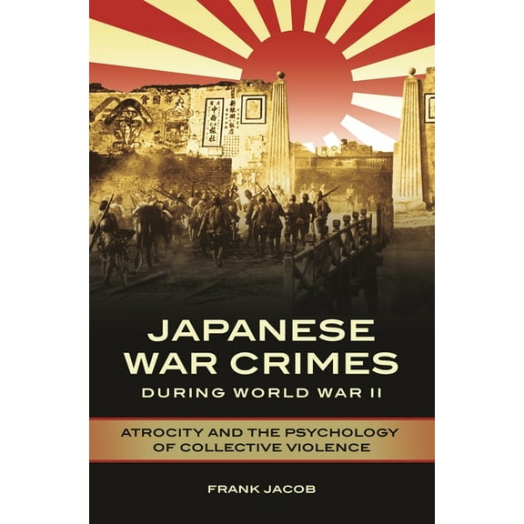 Japanese War Crimes During World War II: Atrocity and the Psychology of Collective Violence, (Hardcover)