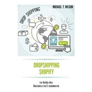 Dropshipping & Shopify : Le Guide des Business en E-commerce: Dropshipping, Shopify, Guide, Commerce, Business, E-commerce, Aliexpress (Paperback)
