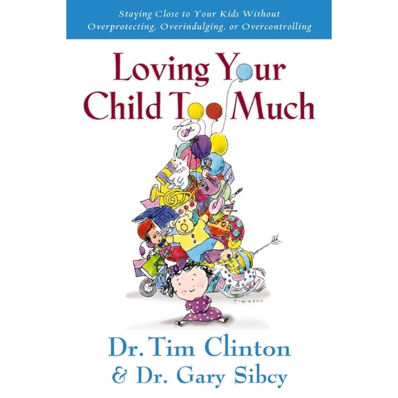 Loving Your Child Too Much: Raise Your Kids Without Overindulging, Overprotecting or Overcontrolling, (Paperback)