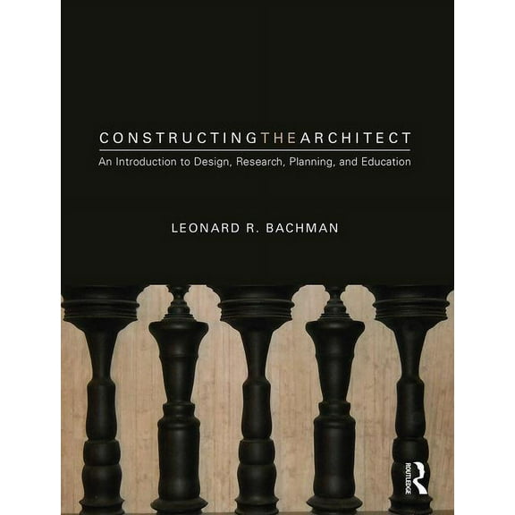 Constructing the Architect: An Introduction to Design, Research, Planning, and Education, (Hardcover)