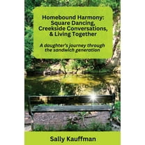 Homebound Harmony Square Dancing, Creekside Conversations, & Living Together: A daughter's journey through the generatio, (Paperback)