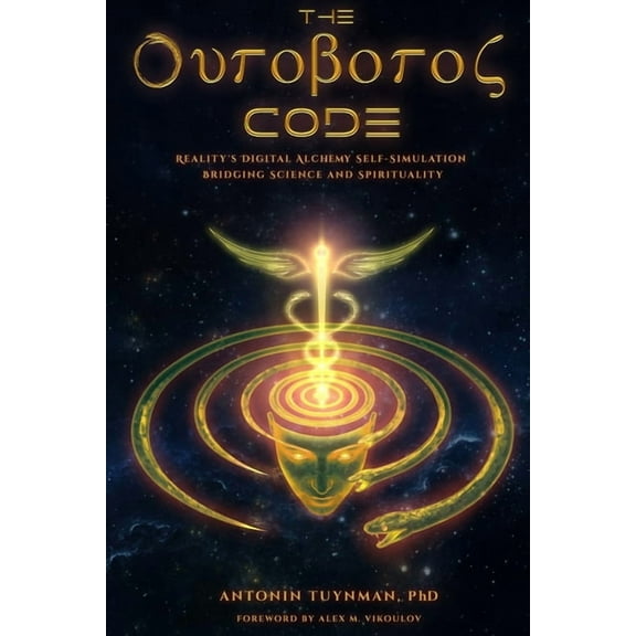 The Ouroboros Code: Reality's Digital Alchemy Self-Simulation Bridging Science and Spirituality, (Paperback)