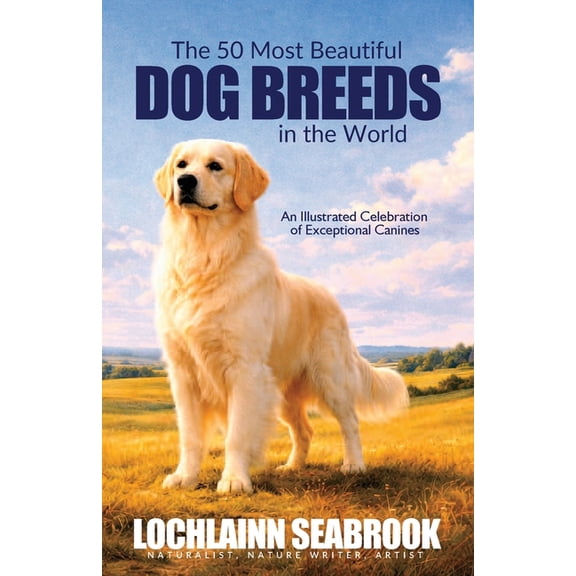 The 50 Most Beautiful Dog Breeds in the World: An Illustrated Celebration of Exceptional Canines, (Paperback)